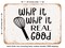 DECORATIVE METAL SIGN - Whip It Whip It Real Good - Vintage Rusty Look